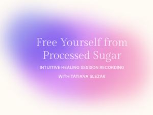 Free Yourself from Processed Sugar Intuitive Healing Recording with Tatiana Slezak