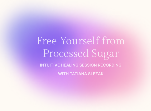 Free Yourself from Processed Sugar Intuitive Healing Recording with Tatiana Slezak